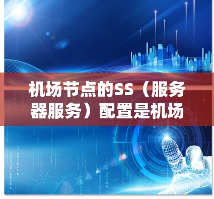 机场节点的SS(服务器服务)配置是机场管理中的关键部分,涉及多个功能模块,包括服务器监控、管理、安全监控、备份和维护。以下是一个系统性的总结 机场节点的SS(服务器服务)配置是机场管理中的关键部分,涉及多个功能模块,包括服务器监控、管理、安全监控、备份和维护。以下是一个系统性的总结