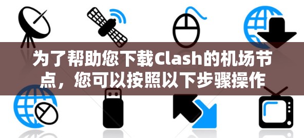 为了帮助您下载Clash的机场节点,您可以按照以下步骤操作 为了帮助您下载Clash的机场节点,您可以按照以下步骤操作