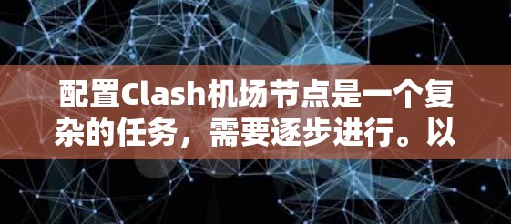 配置Clash机场节点是一个复杂的任务,需要逐步进行。以下是一个详细的步骤指南,帮助您顺利完成配置 配置Clash机场节点是一个复杂的任务,需要逐步进行。以下是一个详细的步骤指南,帮助您顺利完成配置