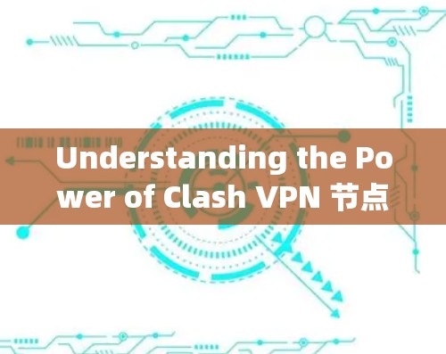 Understanding the Power of Clash VPN 节点，从技术到实际应用