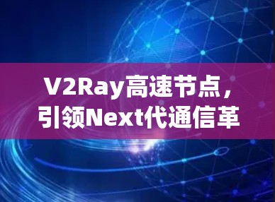 V2Ray高速节点,引领Next代通信革命 V2Ray高速节点,引领Next代通信革命