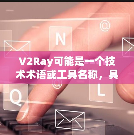 V2Ray可能是一个技术术语或工具名称,具体含义取决于上下文。如果V2Ray是指V2Ray稳定节点,则可能指与网络稳定性的相关优化或配置方法 V2Ray可能是一个技术术语或工具名称,具体含义取决于上下文。如果V2Ray是指V2Ray稳定节点,则可能指与网络稳定性的相关优化或配置方法