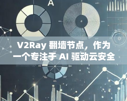V2Ray 翻墙节点,作为一个专注于 AI 驱动云安全解决方案,提供了一套高效且安全的翻墙功能。以下是对 V2Ray 翻墙节点的详细说明 V2Ray 翻墙节点,作为一个专注于 AI 驱动云安全解决方案,提供了一套高效且安全的翻墙功能。以下是对 V2Ray 翻墙节点的详细说明