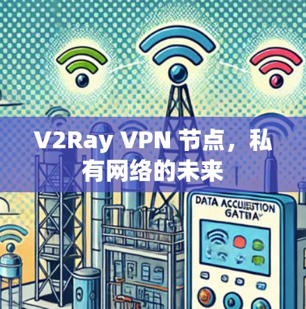 V2Ray VPN 节点,私有网络的未来 V2Ray VPN 节点,私有网络的未来