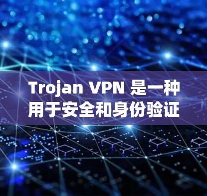 Trojan VPN 是一种用于安全和身份验证的VPN技术，通过代理服务器和身份验证来增强数据安全。它通常用于保护个人或组织的网络流量