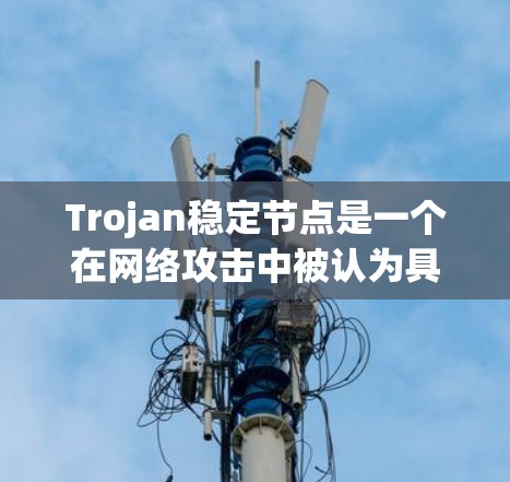 Trojan稳定节点是一个在网络攻击中被认为具有安全性的隐藏节点。以下是对这一概念的详细解释 Trojan稳定节点是一个在网络攻击中被认为具有安全性的隐藏节点。以下是对这一概念的详细解释