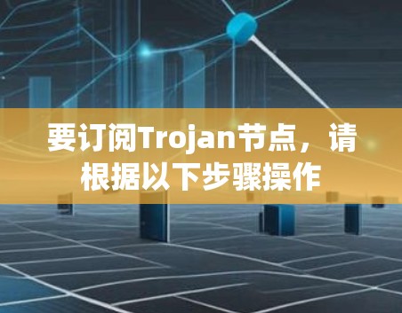 要订阅Trojan节点，请根据以下步骤操作