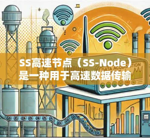 SS高速节点（SS-Node）是一种用于高速数据传输的网络设备，主要基于SS7网络。以下是对SS高速节点的详细总结