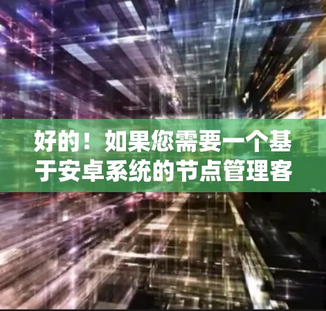 好的!如果您需要一个基于安卓系统的节点管理客户端,可以参考以下步骤来创建一个简单的节点管理界面和脚本 好的!如果您需要一个基于安卓系统的节点管理客户端,可以参考以下步骤来创建一个简单的节点管理界面和脚本