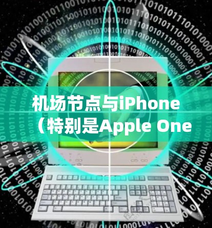 机场节点与iPhone(特别是Apple One设备)之间的关系可以分为以下几个方面 机场节点与iPhone(特别是Apple One设备)之间的关系可以分为以下几个方面