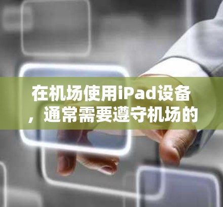 在机场使用iPad设备,通常需要遵守机场的设备管理规定。以下是一些常见的情况和建议 在机场使用iPad设备,通常需要遵守机场的设备管理规定。以下是一些常见的情况和建议