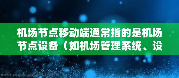 机场节点移动端通常指的是机场节点设备（如机场管理系统、设备监控系统等）在移动终端（如手机、平板电脑等）上的应用或集成。这种应用通常用于实时监控、管理、控制机场设备，以及与机场管理系统的连接