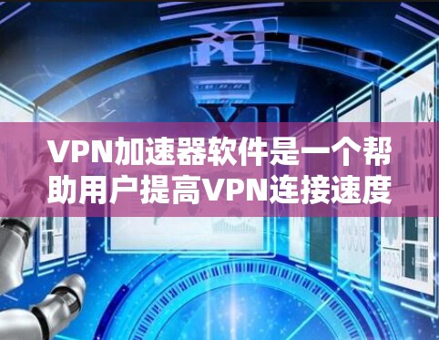 VPN加速器软件是一个帮助用户提高VPN连接速度的工具。以下是关于这些软件的详细介绍