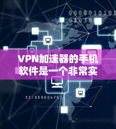 VPN加速器的手机软件是一个非常实用的工具，可以帮助你更快地下载和使用VPN服务。以下是一些详细的步骤和建议，帮助你更好地使用VPN加速器