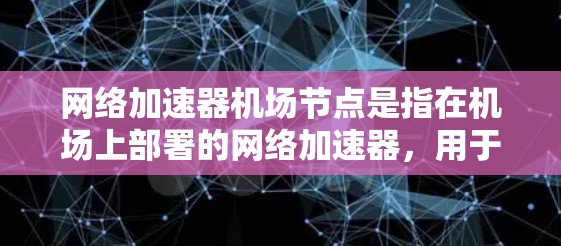网络加速器机场节点是指在机场上部署的网络加速器，用于提升机场内的网络性能。以下是详细的分析和总结
