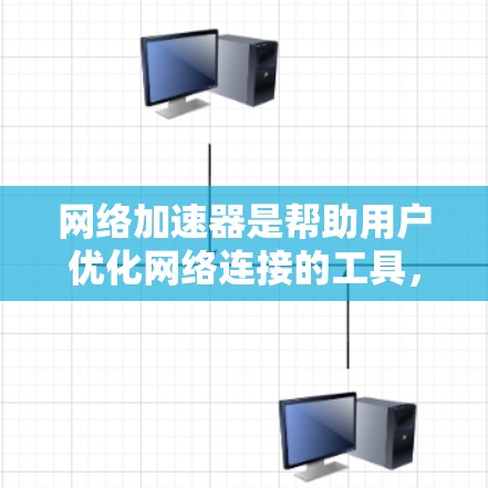 网络加速器是帮助用户优化网络连接的工具，通过调整参数和配置，可以显著提升网络性能和稳定性。以下是一些关键点