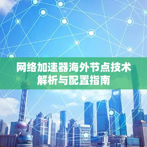 网络加速器海外节点技术解析与配置指南