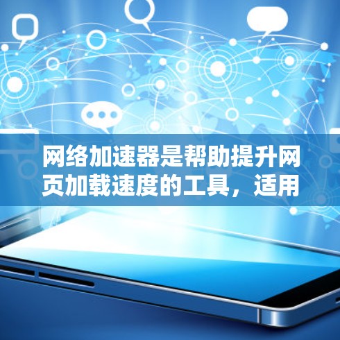 网络加速器是帮助提升网页加载速度的工具，适用于下载、网页访问和视频观看。以下是使用网络加速器的详细指南