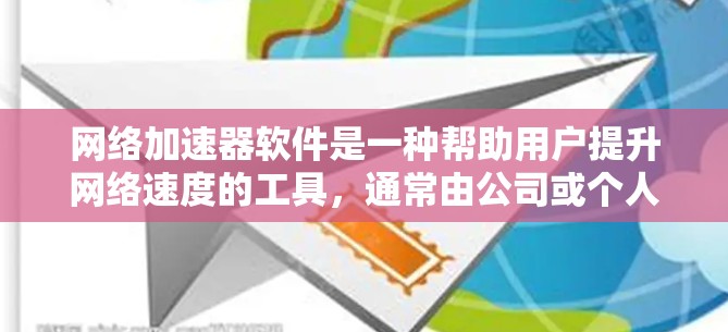 网络加速器软件是一种帮助用户提升网络速度的工具，通常由公司或个人下载。以下是对网络加速器软件的详细介绍