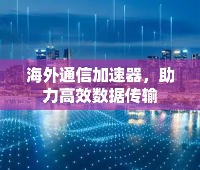 海外通信加速器，助力高效数据传输
