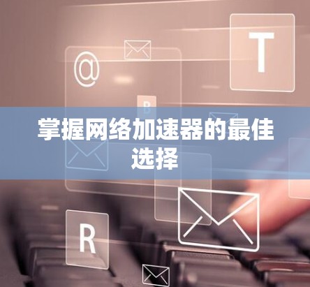 掌握网络加速器的最佳选择