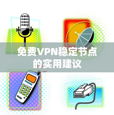 免费VPN稳定节点的实用建议