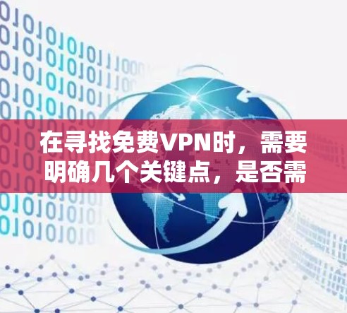 在寻找免费VPN时，需要明确几个关键点，是否需要数据传输速度、是否需要加密、是否需要特定设备配置，以及是否遵守版权和隐私政策