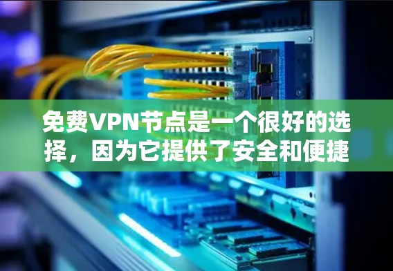 免费VPN节点是一个很好的选择,因为它提供了安全和便捷的网络连接。以下是几个知名的免费VPN网站,以及它们的特点 免费VPN节点是一个很好的选择,因为它提供了安全和便捷的网络连接。以下是几个知名的免费VPN网站,以及它们的特点
