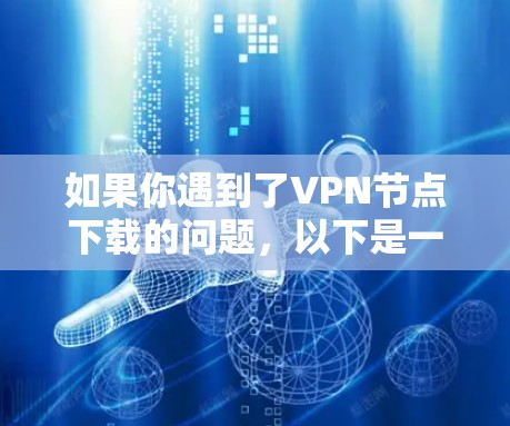如果你遇到了VPN节点下载的问题,以下是一步步的解决方案,可以帮助你排查和解决问题 如果你遇到了VPN节点下载的问题,以下是一步步的解决方案,可以帮助你排查和解决问题
