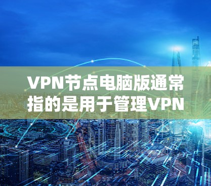 VPN节点电脑版通常指的是用于管理VPN网络设备的软件，用于处理用户在VPN中的连接、流量管理、安全监控等。以下是一些常用的VPN节点电脑软件推荐