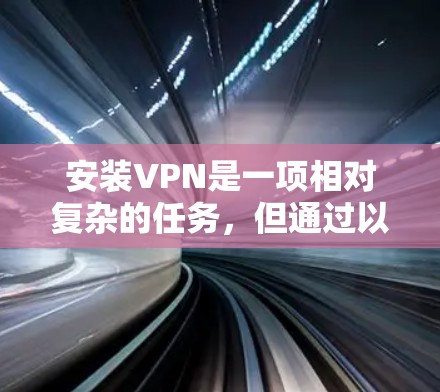 安装VPN是一项相对复杂的任务,但通过以下步骤可以有效地完成 安装VPN是一项相对复杂的任务,但通过以下步骤可以有效地完成