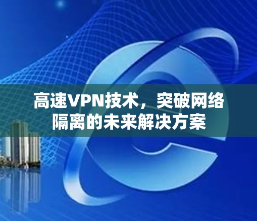 高速VPN技术，突破网络隔离的未来解决方案