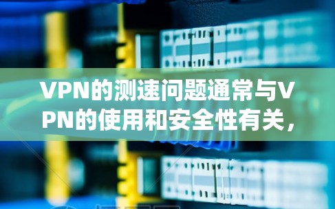 VPN的测速问题通常与VPN的使用和安全性有关,而不是传统的网络测试工具。以下是一些关键点来理解这个问题 VPN的测速问题通常与VPN的使用和安全性有关,而不是传统的网络测试工具。以下是一些关键点来理解这个问题