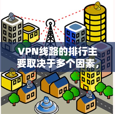 VPN线路的排行主要取决于多个因素，包括但不限于