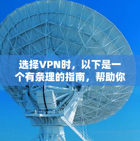 选择VPN时,以下是一个有条理的指南,帮助你更好地进行选择和使用 选择VPN时,以下是一个有条理的指南,帮助你更好地进行选择和使用
