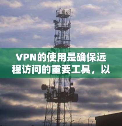 VPN的使用是确保远程访问的重要工具，以下是逐步的使用和测试指南