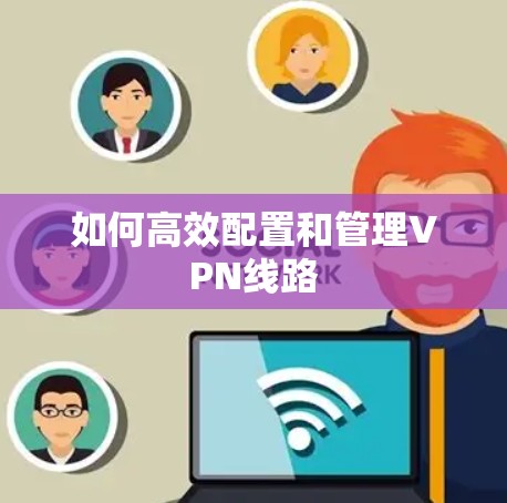 如何高效配置和管理VPN线路