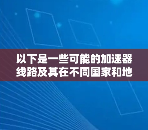 以下是一些可能的加速器线路及其在不同国家和地区的表现