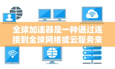 全球加速器是一种通过连接到全球网络或云服务来提升本地设备性能或提供更安全网络环境的工具。以下是推荐的全球加速器平台，根据需求和预算进行分类