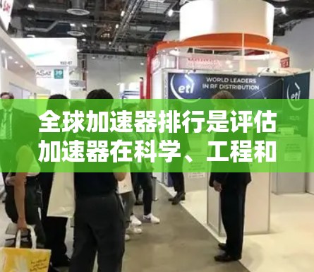 全球加速器排行是评估加速器在科学、工程和应用中的地位的关键指标之一。以下是对全球加速器排行的关键因素和一些全球领先的加速器的总结