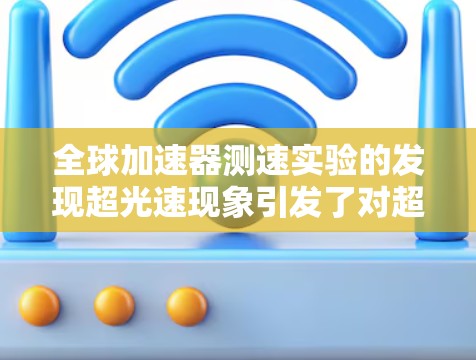 全球加速器测速实验的发现超光速现象引发了对超光速理论和相对论的深入探讨。以下是对此问题的详细分析
