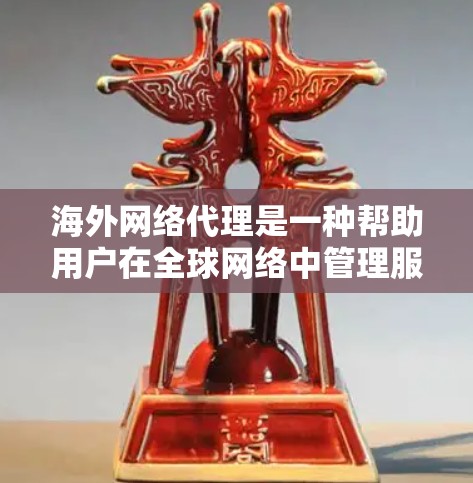 海外网络代理是一种帮助用户在全球网络中管理服务器和进行网络连接的工具。以下是对该主题的分步解释