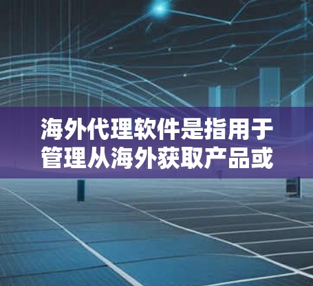 海外代理软件是指用于管理从海外获取产品或服务的代理程序，这些软件通常用于处理订单、合同、物流、客户信息和国际支付等事务。以下是一些常用的海外代理软件及其主要功能