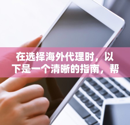 在选择海外代理时，以下是一个清晰的指南，帮助你做出明智的决定