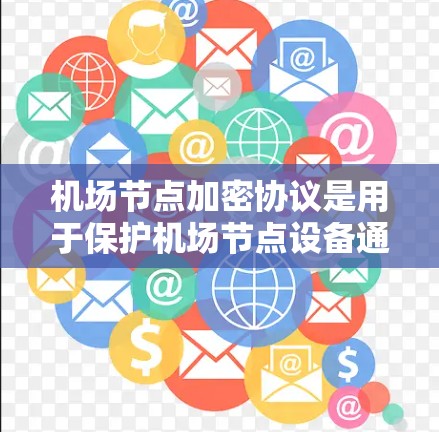 机场节点加密协议是用于保护机场节点设备通信数据安全的加密方法。以下是对该协议的详细分析