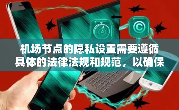 机场节点的隐私设置需要遵循具体的法律法规和规范,以确保个人信息的保护和安全。以下是一些关于机场节点隐私设置的常见问题和建议 机场节点的隐私设置需要遵循具体的法律法规和规范,以确保个人信息的保护和安全。以下是一些关于机场节点隐私设置的常见问题和建议