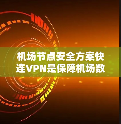 机场节点安全方案快连VPN是保障机场数据安全的重要措施,可以有效防止数据窃取、入侵和泄露。以下是机场节点的安全方案快连VPN的具体建议 机场节点安全方案快连VPN是保障机场数据安全的重要措施,可以有效防止数据窃取、入侵和泄露。以下是机场节点的安全方案快连VPN的具体建议