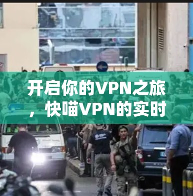 开启你的VPN之旅,快喵VPN的实时体验与深度互动 开启你的VPN之旅,快喵VPN的实时体验与深度互动