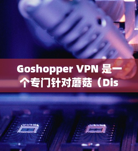 Goshopper VPN 是一个专门针对蘑菇(Discord 提供的自动回复功能)使用的 VPN 系统。蘑菇VPN 是一个提供加密和匿名服务的VPN工具,旨在保护用户隐私,特别是在使用蘑菇功能时 Goshopper VPN 是一个专门针对蘑菇(Discord 提供的自动回复功能)使用的 VPN 系统。蘑菇VPN 是一个提供加密和匿名服务的VPN工具,旨在保护用户隐私,特别是在使用蘑菇功能时