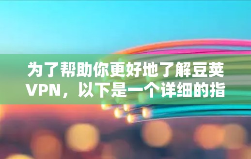为了帮助你更好地了解豆荚VPN，以下是一个详细的指南，涵盖各关键方面